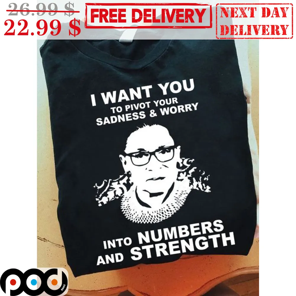 RBG I Want You To Pivot Your Sadness And Worry Into Numbers And Strength Shirt