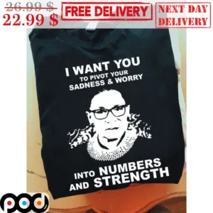 RBG I Want You To Pivot Your Sadness And Worry Into Numbers And Strength Shirt