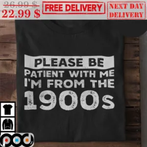 Please Be Patient With Me I'm From The 1900s Shirt
