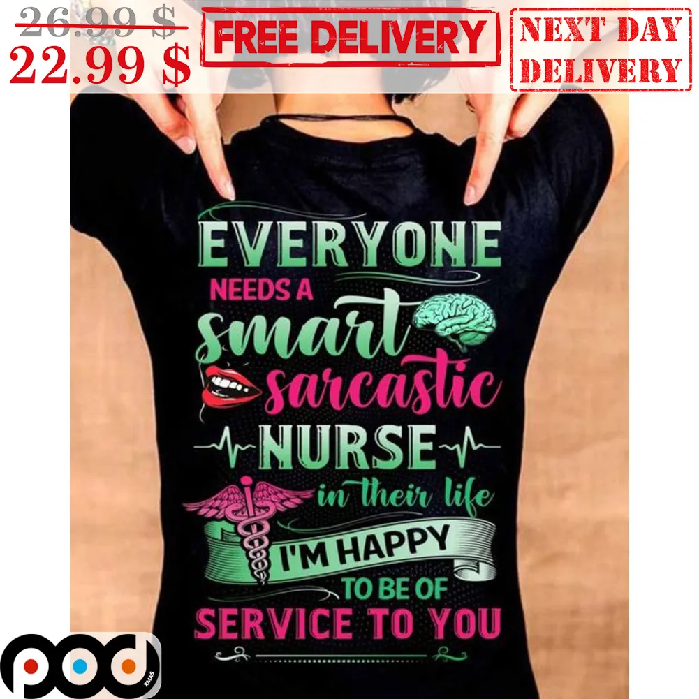 Everyone Needs A Smart Sarcastic Nurse In Their Life I'm Happy To Be Of Service To You Shirt