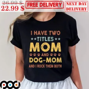 I Have Two Titles Mom And Dog Mom And I Rock Them Both Shirt