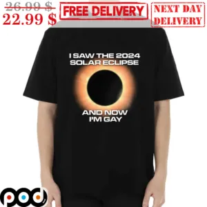 I Saw The 2024 Solar Eclipse And Now I'm Gay Shirt