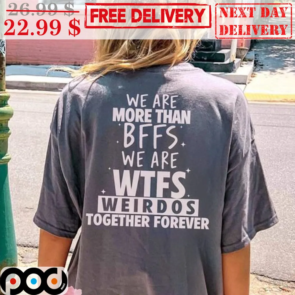 We Are More Than Bffs We Are Wtfs Weirdos Together Forever Shirt