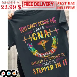 You Can't Scare Me I Am A CNA I've Seen It Smelled It Touched It Heard It Shirt