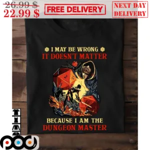 Dungeons And Dragons I May Be Wrong It Doesn't Matter Because I Am The Dungeon Master Shirt