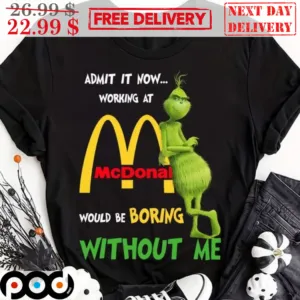 Grinch Mcdonald Admit It Now Working At Would Be Boring Without Me Shirt