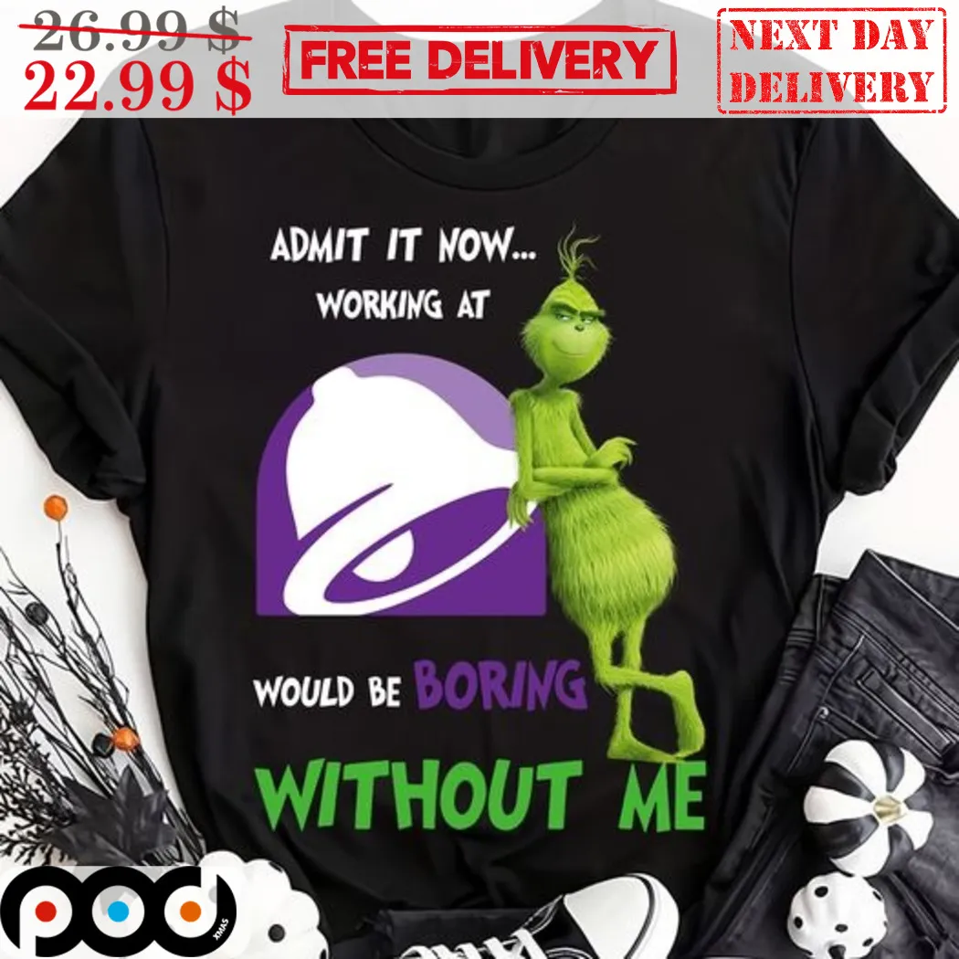 Grinch Taco Bell Admit It Now Working At Would Be Boring Without Me Shirt