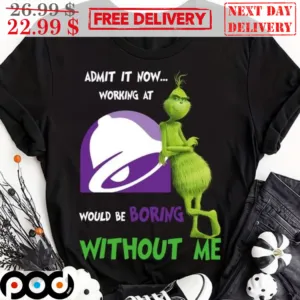 Grinch Taco Bell Admit It Now Working At Would Be Boring Without Me Shirt