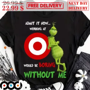 Grinch Target Admit It Now Working At Would Be Boring Without Me Shirt
