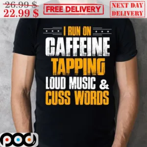 I Run On Caffeine Tapping Loud Music And Cuss Words Shirt