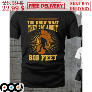 The Big Foot You Know What They Say About Big Feet Shirt