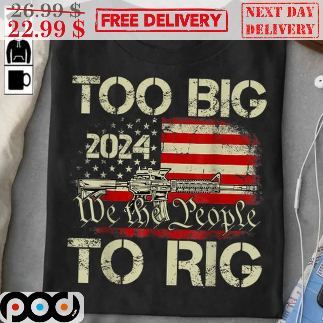 Too Big We The People To Rig 2024 American Flag Vintage Shirt