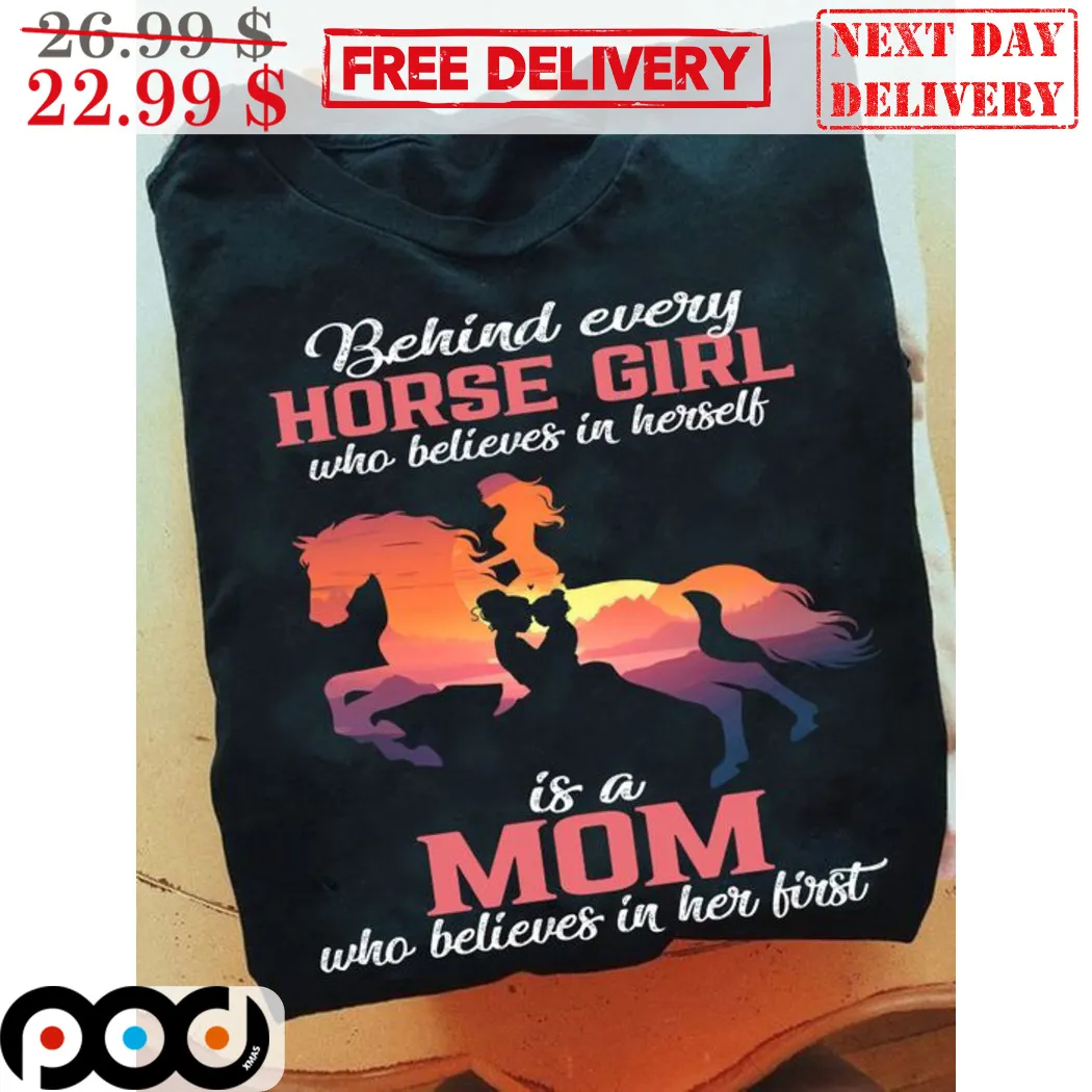 Horse Racing Behind Every Horse Girl Who Believes In Herself Is A Mom Who Believes In Her First Shirt