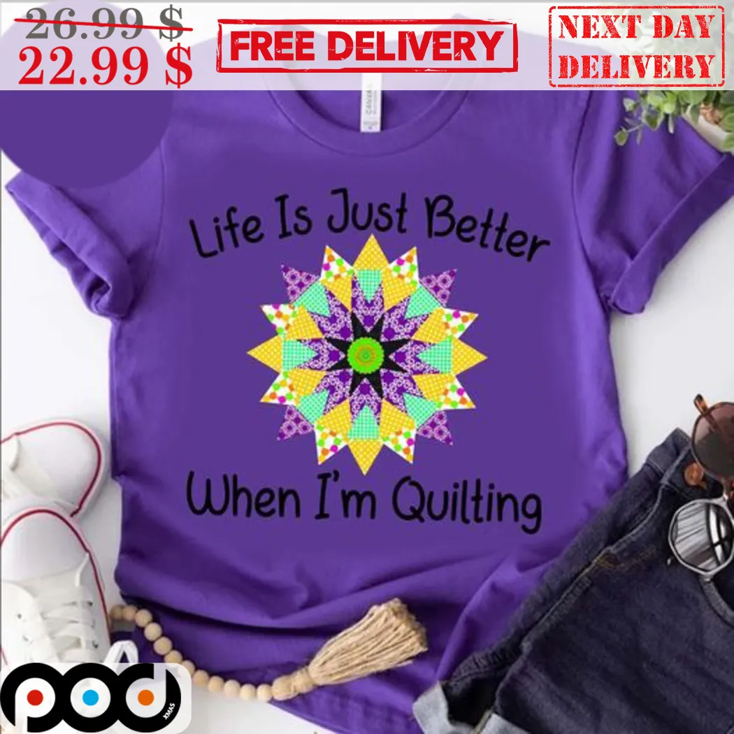 Life Is Just Better When I'm Quilting Shirt