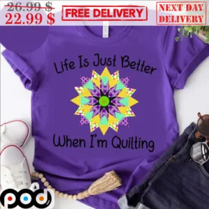 Life Is Just Better When I'm Quilting Shirt