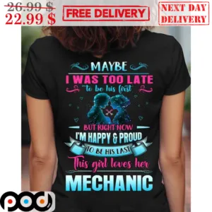 Maybe I Was Too Late To Be His First But Right Now I'm Happy And Proud Mechanic Shirt