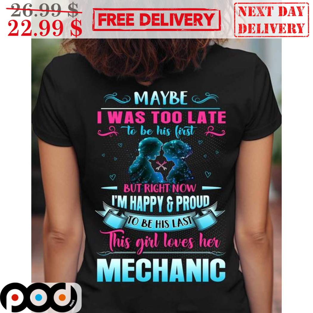 Maybe I Was Too Late To Be His First But Right Now I'm Happy And Proud Mechanic Shirt Maybe I Was Too Late To Be His First But Right Now I'm Happy And Proud Mechanic Shirt
