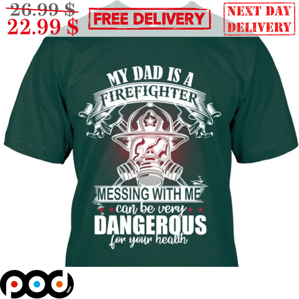 My Dad Is A Firefighter Messing With Me Can Be Very Dangerous For Your Health Shirt