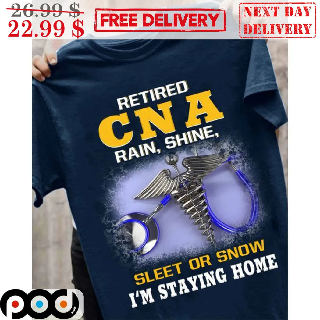 Retired CNA Rain Shine Sleet Or Snow I'm Staying Home Shirt