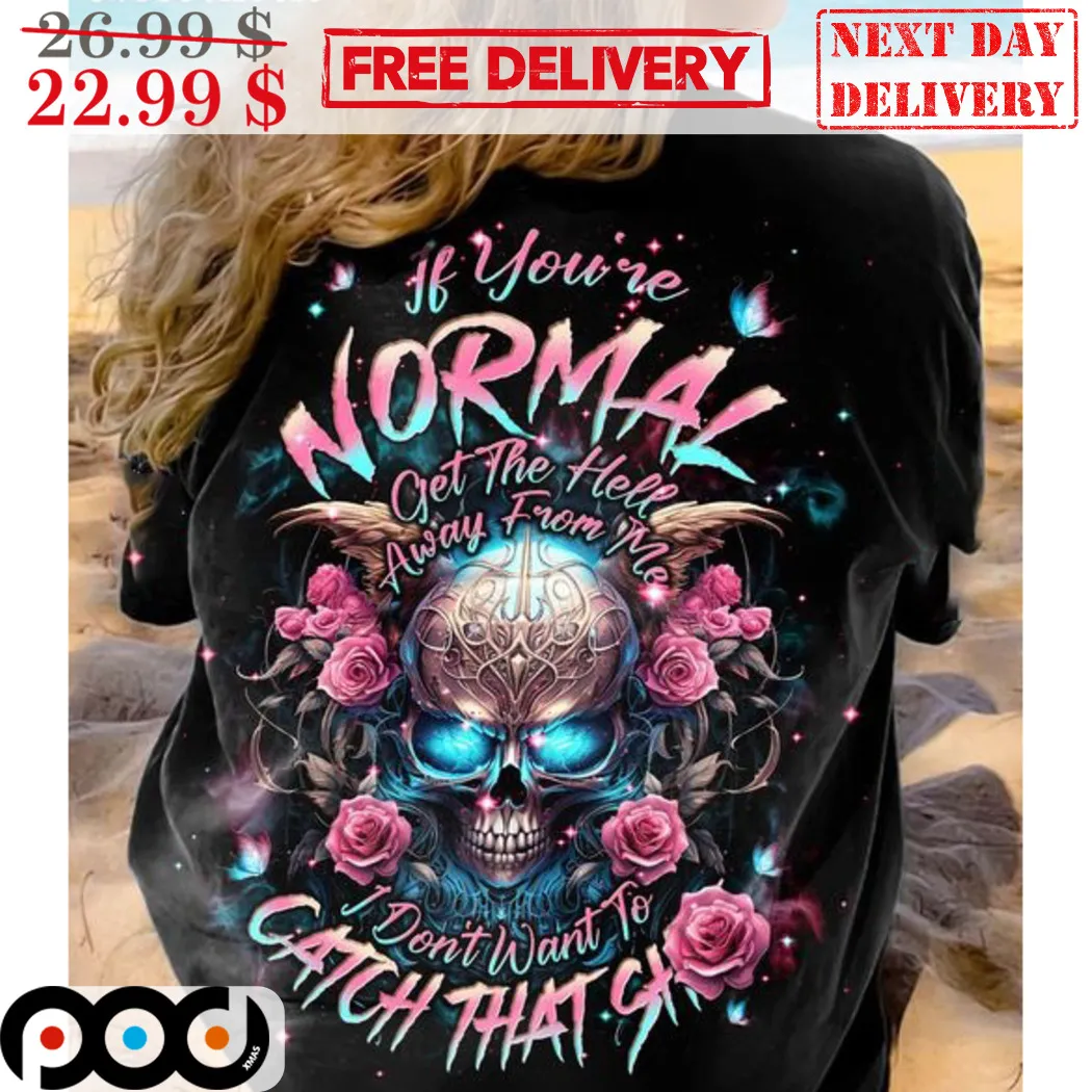 Skull If You're Normal Get The Hell Away From Me I Don't Want To Catch That Shit Shirt