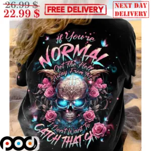 Skull If You're Normal Get The Hell Away From Me I Don't Want To Catch That Shit Shirt