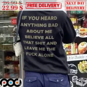 If You Heard Anything Bad About Me Believe All That Shit And Leave Me The Fuck Alone Shirt