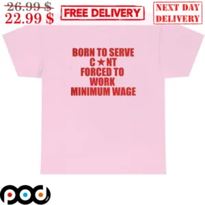 Born To Serve Cunt Forced To Work Minimum Wage Shirt