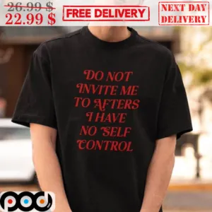 Do Not Invite Me To Afters I Have No Self Control Shirt