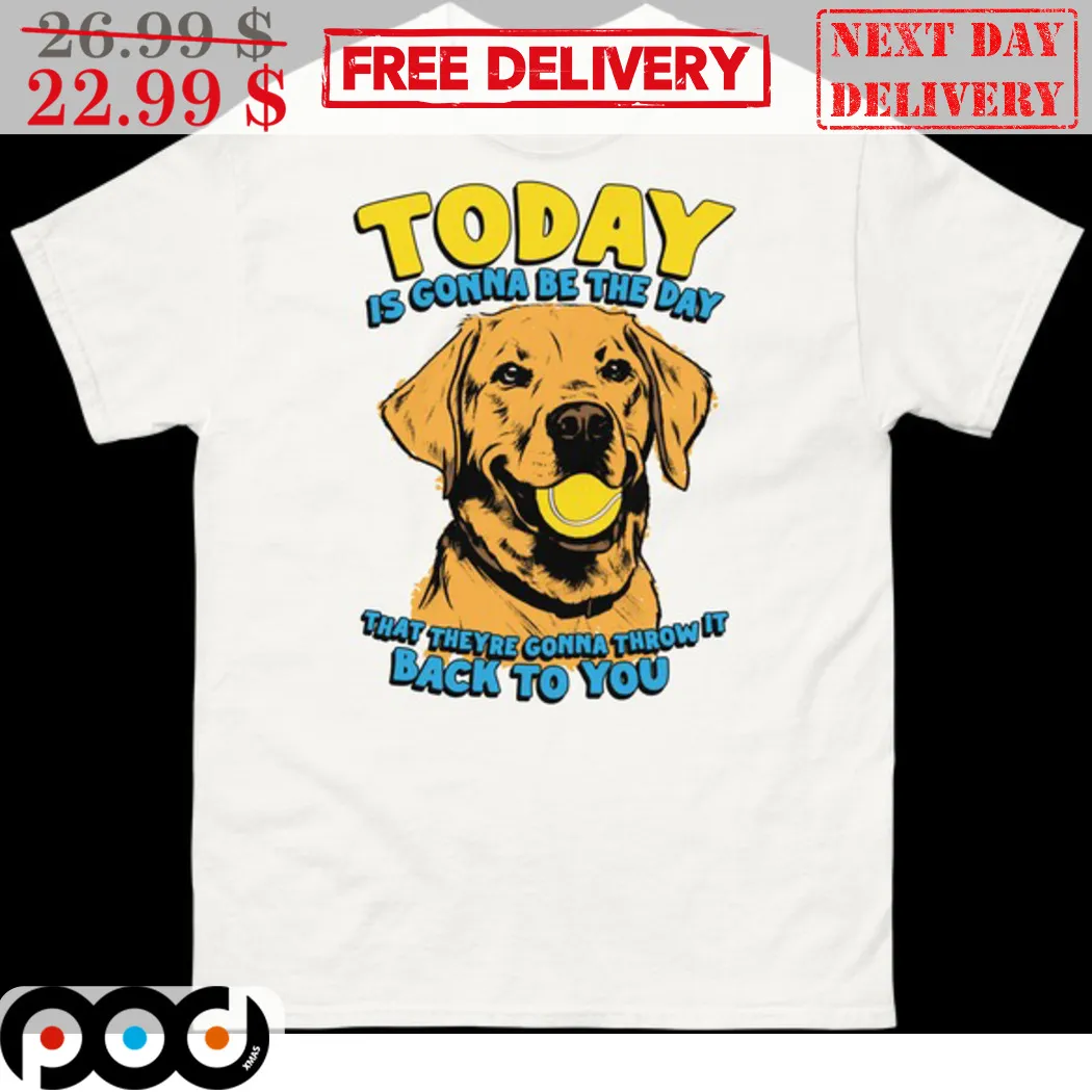 Dog Today Is Gonna Be The Day That Theyre Gonna Throw It Back To You Shirt
