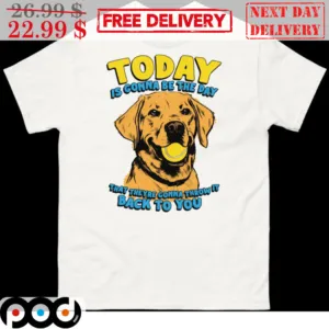 Dog Today Is Gonna Be The Day That Theyre Gonna Throw It Back To You Shirt