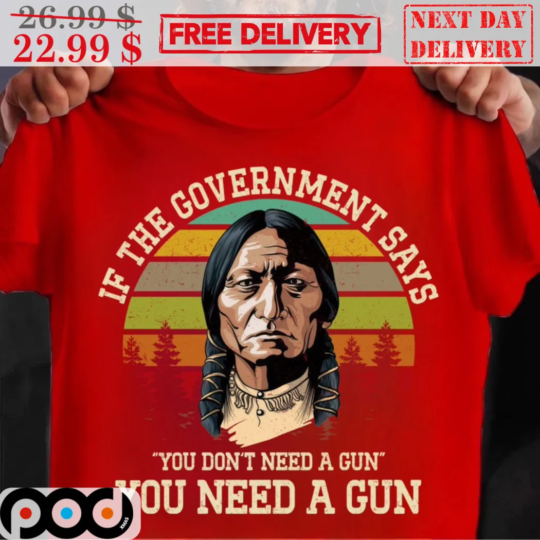 Indian American Native If The Government Says You Don't Need A Gun You Need A Gun Vintage Shirt