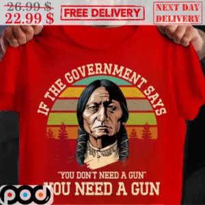 Indian American Native If The Government Says You Don't Need A Gun You Need A Gun Vintage Shirt