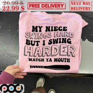 My Niece Swings Hard But I Swing Harder Watch Ya Mouth Shirt