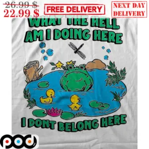 Frog What The Hell Am I Doing Here I Don't Belong Here Shirt