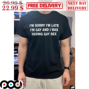 Im Sorry Im Late Im Gay And I Was Having Gay Sex Shirt