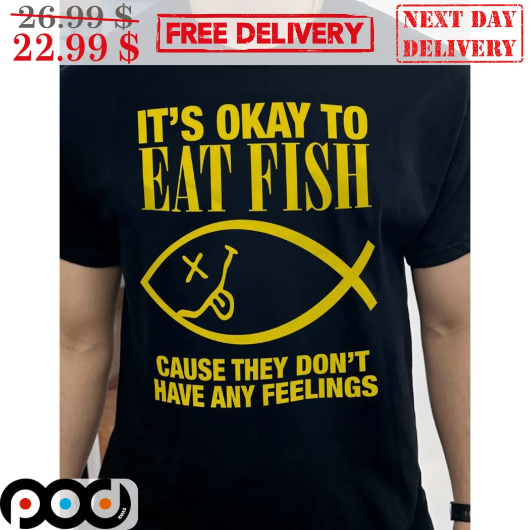 It's Okay To Eat Fish Because They Don't Have Any Feelings Shirt