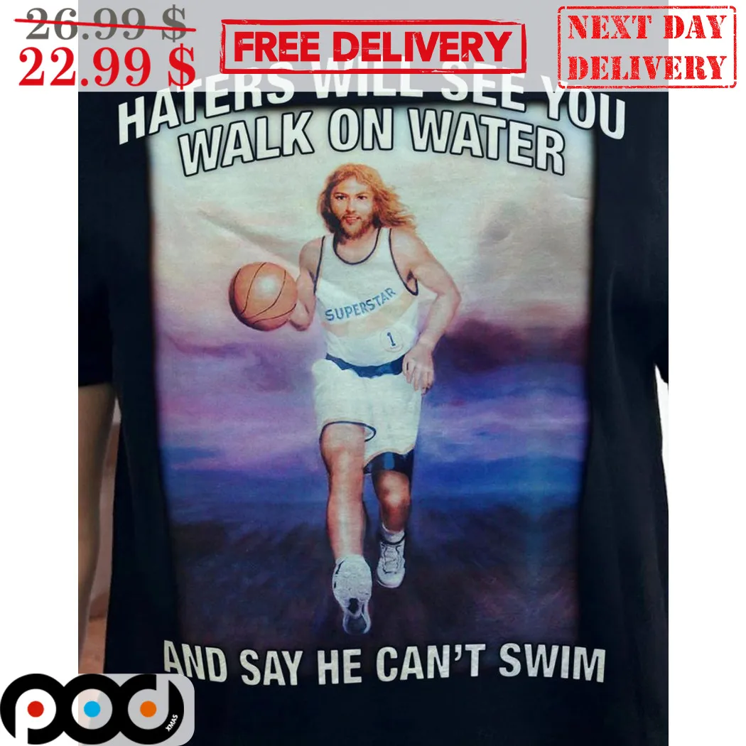 Jesus Superstar Haters Will See You Walk On Water And Say He Can't Swim Shirt