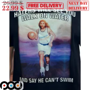 Jesus Superstar Haters Will See You Walk On Water And Say He Can't Swim Shirt