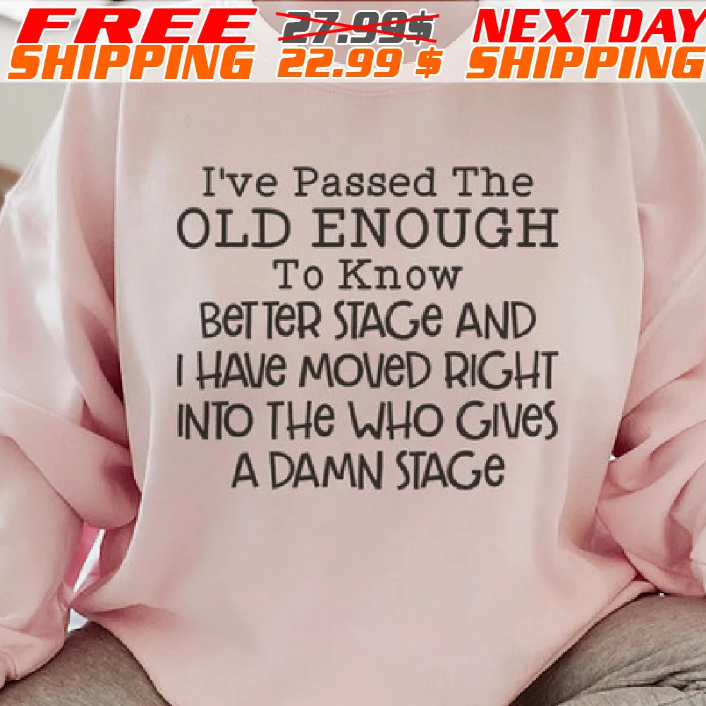 I've Passed The Old Enough To Know Better Stage And I Have Moved Right Into The Who Gives A Damn Stagee Shirt