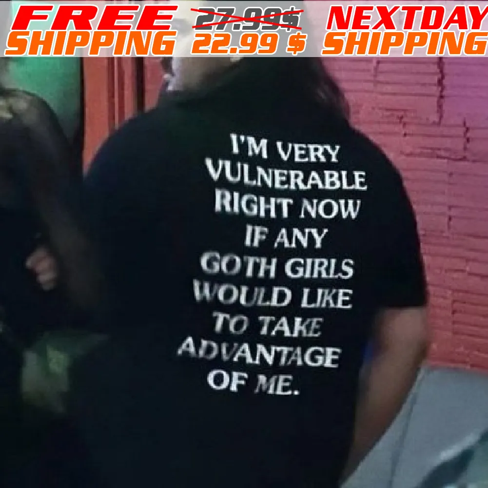 I'm Very Vulnerable Right Now If Any Goth Girls Would Like To Take Advantage Of Me Shirt