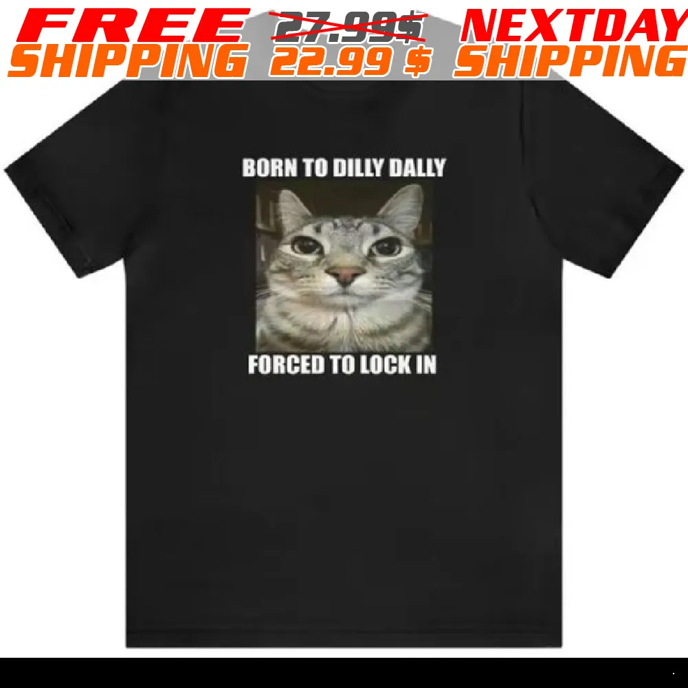Cat Born To Dilly Dally Forced To Lock In Shirt