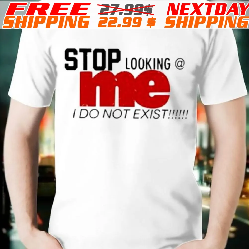 Stop Looking Me I Do Not Exist Shirt