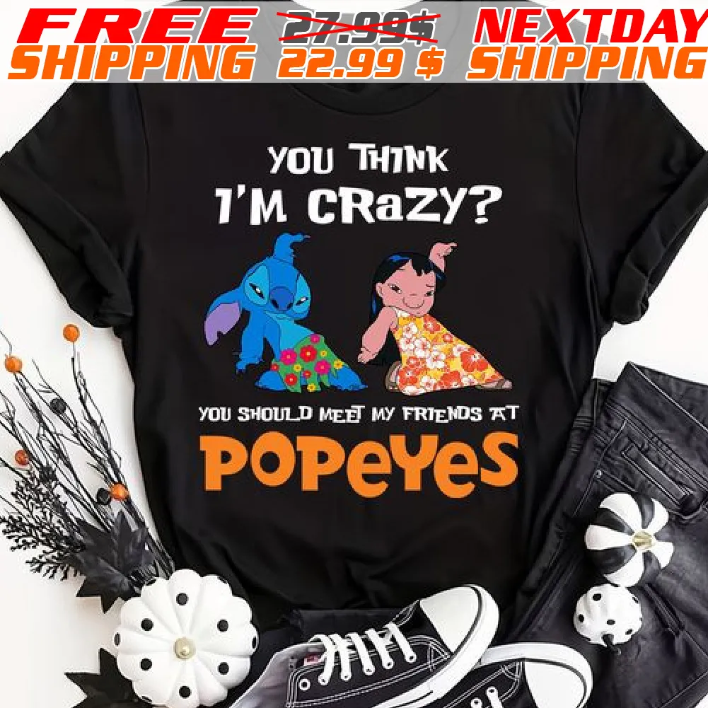 Lilo Stitch You Think I’m Crazy You Should Meet My Friends At Popeyes 2024 Shirt