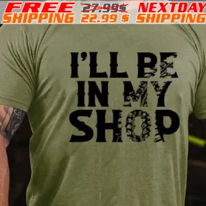 I'll Be In My Shop Shirt
