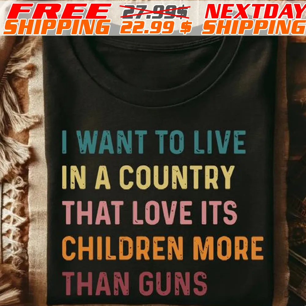 I Want To Live In A Country That Love Its Children More Than Guns Shirt