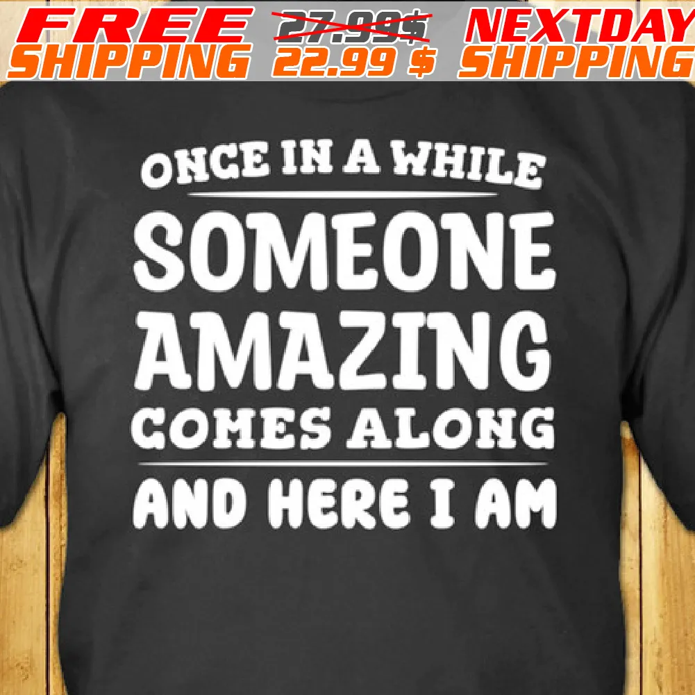Once In A While Someone Amazing Comes Along And Here I Am Shirt