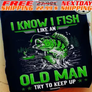 I Know I Fish Like An Old Man Try To Keep Up Shirt