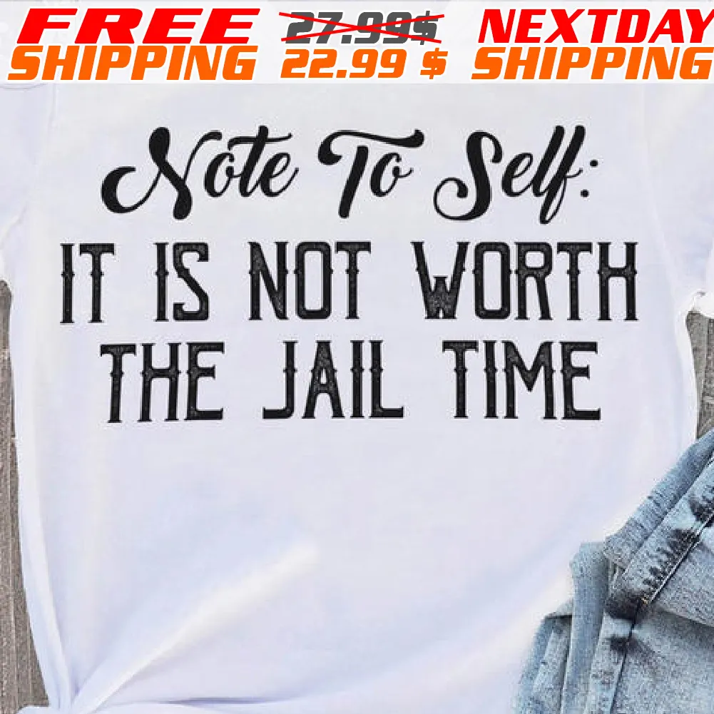 Note To Self It Is Not Worth The Jail Time Shirt