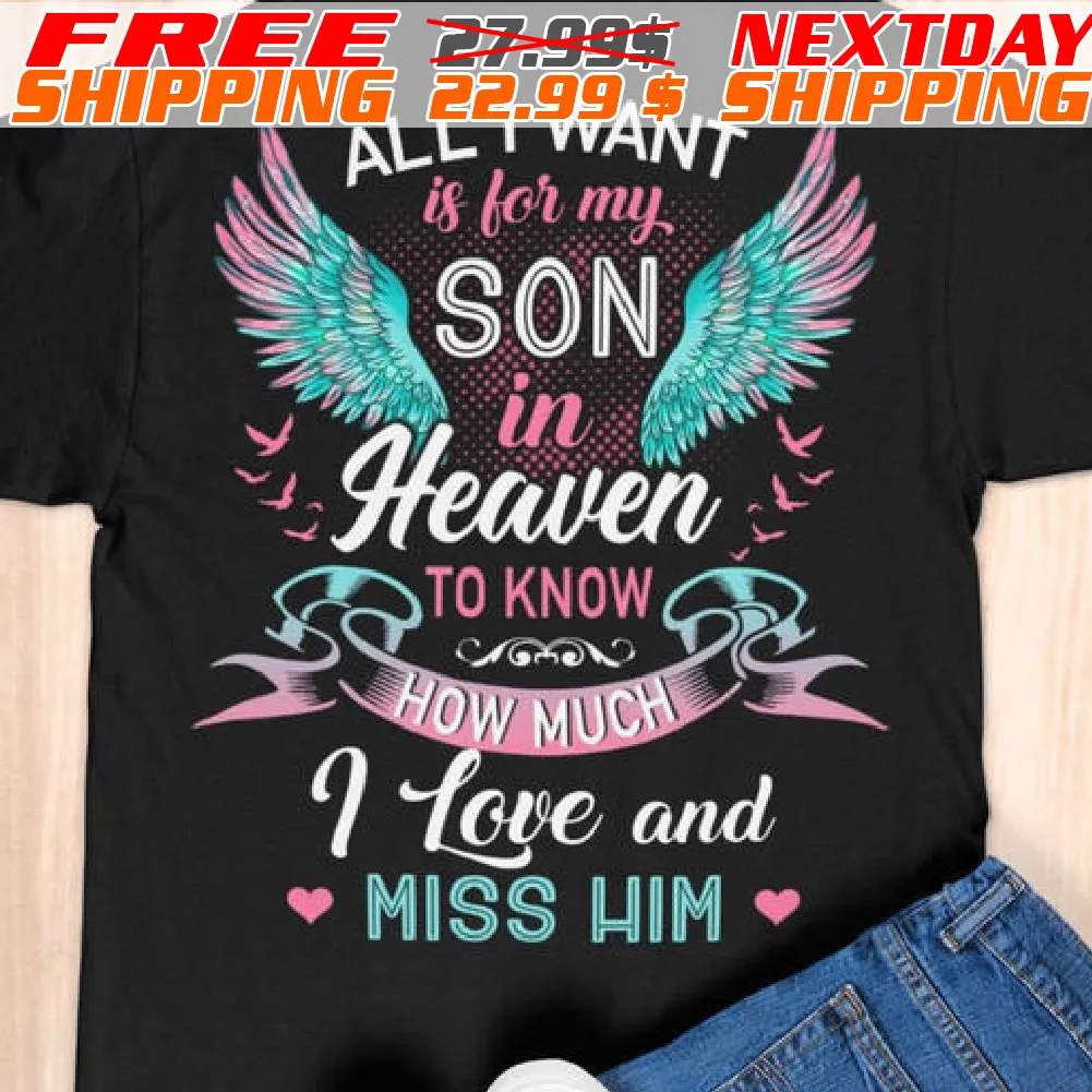 All I Want Is For My Son In Heaven To Know How Much I Love And Miss Him Shirt