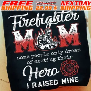Firefighter Mom Some People Only Dream Of Meeting Their Hero I Raised Mine Shirt